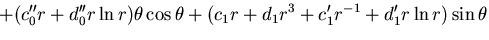 $\displaystyle + (c''_0 r + d''_0 r \ln r)\theta \cos \theta
+(c_1r+d_1r^3+c'_1r^{-1}+d'_1r\ln r)\sin\theta$