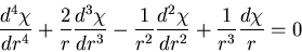 \begin{displaymath}
\frac{d^4\chi}{d r^4}
+\frac{2}{r}\frac{d^3\chi}{d r^3}
-\frac{1}{r^2}\frac{d^2\chi}{d r^2}
+\frac{1}{r^3}\frac{d \chi}{r}=0
\end{displaymath}