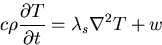 \begin{displaymath}
c\rho\frac{\partial T}{\partial t} = \lambda_s\nabla^2T + w
\end{displaymath}