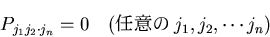 \begin{displaymath}
P_{j_1j_2\cdot j_n} = 0
\quad (Ǥդ j_1, j_2, \cdots j_n)
\end{displaymath}