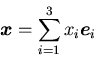 \begin{displaymath}
\mbox{\boldmath$x$}=\sum_{i=1}^{3}x_i\mbox{\boldmath$e$}_i
\end{displaymath}