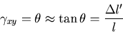 \begin{displaymath}
\gamma_{xy}=\theta\approx\tan\theta=\frac{\Delta l^\prime}{l}
\end{displaymath}