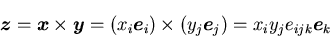 \begin{displaymath}
\mbox{\boldmath$z$}=\mbox{\boldmath$x$}\times\mbox{\boldmath...
...s(y_j\mbox{\boldmath$e$}_j)=x_iy_je_{ijk}\mbox{\boldmath$e$}_k
\end{displaymath}