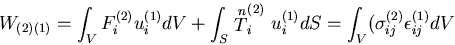 \begin{displaymath}
W_{(2)(1)} = \int_{V}F^{(2)}_i u^{(1)}_i dV +
\int_{S}\stack...
...(1)}_i dS
= \int_{V}(\sigma^{(2)}_{ij} \epsilon^{(1)}_{ij} dV
\end{displaymath}