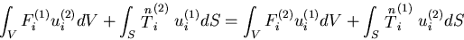 \begin{displaymath}
\int_{V}F^{(1)}_i u^{(2)}_i dV +
\int_{S}\stackrel{n}{T}^{(2...
..._i u^{(1)}_i dV +
\int_{S}\stackrel{n}{T}^{(1)}_i u^{(2)}_i dS
\end{displaymath}