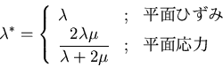 \begin{displaymath}
\lambda^*=\left\{\begin{array}{lll}\lambda & ; & ʿ̤Ҥ ...
...2\lambda\mu}{\lambda + 2\mu} & ; & ʿ̱\end{array}\right .
\end{displaymath}