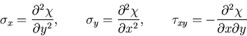 \begin{displaymath}
\sigma_x = \frac{\partial^2 \chi}{\partial y^2}, \qquad
\sig...
...ad
\tau_{xy} = - \frac{\partial^2 \chi}{\partial x \partial y}
\end{displaymath}