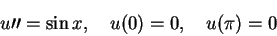 \begin{displaymath}
u\prime\prime=\sin x,\quad u(0) = 0,\quad u(\pi) = 0
\end{displaymath}
