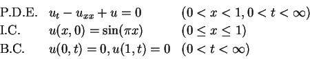 \begin{displaymath}
\begin{array}{lll}
{\rm P.D.E.} & u_t - u_{xx} + u = 0 & (0<...
...\rm B.C.} & u(0,t) = 0, u(1,t)=0 & (0 < t < \infty)
\end{array}\end{displaymath}