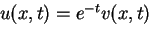 $u(x,t) = e^{-t} v(x,t)$