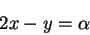 \begin{displaymath}
2x - y = \alpha
\end{displaymath}