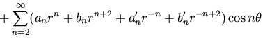 $\displaystyle +\sum_{n=2}^\infty(a_n r^n + b_n r^{n+2}
+ a'_n r^{-n} + b'_n r^{-n+2})\cos n\theta$