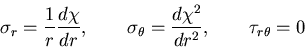 \begin{displaymath}
\sigma_r = \frac{1}{r}\frac{d \chi}{d r}
,\qquad
\sigma_\theta = \frac{d \chi^2}{d r^2}
, \qquad
\tau_{r\theta} = 0
\end{displaymath}