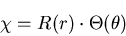 \begin{displaymath}
\chi=R(r)\cdot\Theta(\theta)
\end{displaymath}