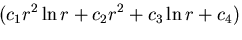 $\displaystyle (c_1r^2\ln r + c_2r^2 + c_3\ln r + c_4)$