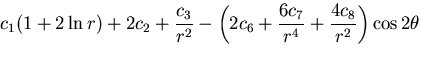 $\displaystyle c_1(1+2\ln r) + 2c_2 + \frac{c_3}{r^2}
- \left(2c_6 + \frac{6c_7}{r^4} + \frac{4c_8}{r^2}\right)\cos 2\theta$