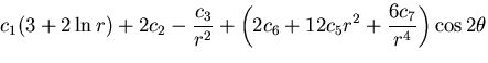 $\displaystyle c_1(3+2\ln r) + 2c_2 - \frac{c_3}{r^2}
+ \left(2c_6 + 12c_5r^2 + \frac{6c_7}{r^4}\right)\cos 2\theta$