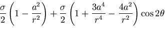 $\displaystyle \frac{\sigma}{2}\left(1-\frac{a ^2}{r^2}\right)
+\frac{\sigma}{2}\left(1 + \frac{3a^4}{r^4}
- \frac{4a^2}{r^2}\right)\cos 2\theta$