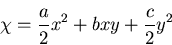 \begin{displaymath}
\chi=\frac{a}{2}x^2+bxy+\frac{c}{2}y^2
\end{displaymath}