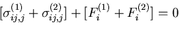 $\displaystyle [\sigma^{(1)}_{ij,j}+\sigma^{(2)}_{ij,j}]+
[F^{(1)}_i+F^{(2)}_i] = 0$