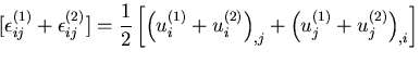 $\displaystyle [\epsilon^{(1)}_{ij}+\epsilon^{(2)}_{ij}]
=\frac{1}{2}\left[
\lef...
...}_{i}+u^{(2)}_{i}\right)_{,j}
+\left(u^{(1)}_{j}+u^{(2)}_{j}\right)_{,i}\right]$