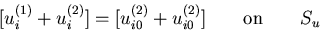 $\displaystyle [u^{(1)}_i + u^{(2)}_i] = [u^{(2)}_{i0} + u^{(2)}_{i0}] \qquad {\rm on} \qquad S_u$