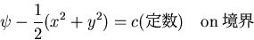 \begin{displaymath}
\psi-\frac{1}{2}(x^2+y^2)=c(定数) \quad {\rm on} 境界
\end{displaymath}