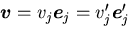 $ \mbox{\boldmath$v$}=v_j\mbox{\boldmath$e$}_{j}=v^\prime_j\mbox{\boldmath$e$}^\prime_{j}$