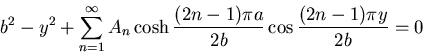 \begin{displaymath}
b^2 - y^2 + \sum_{n=1}^{\infty}A_n \cosh \frac{(2n - 1)\pi a}{2b}
\cos \frac{(2n-1)\pi y}{2b} =0
\end{displaymath}