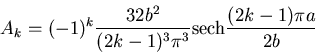\begin{displaymath}
A_k = (-1)^k \frac{32b^2}{(2k-1)^3\pi^3} \mbox{sech} \frac{(2k-1)\pi a}{2b}
\end{displaymath}