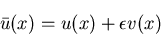 \begin{displaymath}
\bar{u}(x)=u(x)+\epsilon v(x)
\end{displaymath}