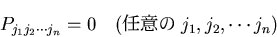 \begin{displaymath}
P_{j_1j_2\cdots j_n} = 0 \quad (任意の j_1, j_2, \cdots j_n)
\end{displaymath}