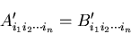 \begin{displaymath}
A^\prime_{i_1i_2\cdots i_n} = B^\prime_{i_1i_2\cdots i_n}
\end{displaymath}