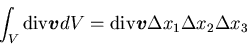 \begin{displaymath}
\int_V {\rm div} \mbox{\boldmath$v$} dV = {\rm div} \mbox{\boldmath$v$} \Delta x_1\Delta x_2\Delta x_3
\end{displaymath}
