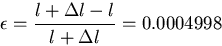 \begin{displaymath}
\epsilon= \frac{l+\Delta l - l}{l + \Delta l}= 0.0004998
\end{displaymath}