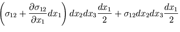 $\displaystyle {
\left(\sigma_{12} + \frac{\partial \sigma_{12}}{\partial x_1}dx_1\right)
dx_2 dx_3\frac{dx_1}{2} +\sigma_{12}dx_2dx_3\frac{dx_1}{2}}$