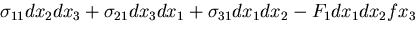 $\displaystyle {\sigma_{11}dx_2dx_3 +\sigma_{21}dx_3dx_1 +\sigma_{31}dx_1dx_2
- F_1dx_1dx_2fx_3}$