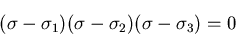 \begin{displaymath}
(\sigma - \sigma_1)
(\sigma - \sigma_2)
(\sigma - \sigma_3) = 0
\end{displaymath}