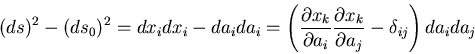 \begin{displaymath}
(ds)^2-(ds_0)^2=dx_idx_i-da_ida_i=\left(\frac{\partial x_k}...
...}
\frac{\partial x_k}{\partial a_j}-\delta_{ij}\right)da_ida_j
\end{displaymath}