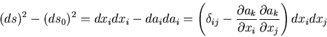 \begin{displaymath}
(ds)^2-(ds_0)^2=dx_idx_i-da_ida_i=\left(\delta_{ij}-
\frac{...
...\partial x_i}
\frac{\partial a_k}{\partial x_j}\right)dx_idx_j
\end{displaymath}