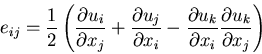 \begin{displaymath}
e_{ij}=
\frac{1}{2}
\left(\frac{\partial u_i}{\partial x_j}...
...ial u_k}{\partial x_i}\frac{\partial u_k}{\partial x_j}\right)
\end{displaymath}