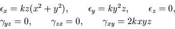 \begin{displaymath}
\begin{array}{l}
\epsilon_x=kz(x^2+y^2),\qquad
\epsilon_y=ky...
...yz}=0,\qquad
\gamma_{zx}=0,\qquad
\gamma_{xy}=2kxyz
\end{array}\end{displaymath}