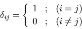 \begin{displaymath}
\delta_{ij}=\left\{\begin{array}{ccc}
1 & ; & (i = j) \\
0 & ; & (i \ne j)
\end{array}\right.
\end{displaymath}