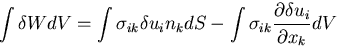 \begin{displaymath}
\int \delta W dV = \int \sigma_{ik}\delta u_i n_k dS
- \int \sigma_{ik}\frac{\partial \delta u_i}{\partial x_k} dV
\end{displaymath}