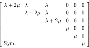 \begin{displaymath}
\left[
\begin{array}{llllll}
\lambda+2\mu & \lambda & \lambd...
...
\multicolumn{2}{l}{{\rm Sym.}} & & & & \mu
\end{array}\right]
\end{displaymath}