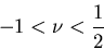 \begin{displaymath}
-1<\nu<\frac12
\end{displaymath}