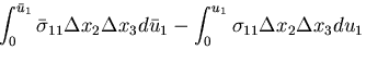 $\displaystyle \int_0^{{\bar{u}}_1}
{\bar{\sigma}}_{11}\Delta x_2 \Delta x_3 d{\bar{u}}_1
- \int_0^{u_1}\sigma_{11}\Delta x_2 \Delta x_3 du_1$