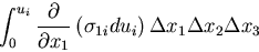 \begin{displaymath}
\int_0^{u_i}\frac{\partial}{\partial x_1}\left(\sigma_{1i}du_i\right)
\Delta x_1 \Delta x_2 \Delta x_3
\end{displaymath}