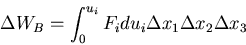 \begin{displaymath}
\Delta W_B = \int_0^{u_i}F_idu_i \Delta x_1 \Delta x_2 \Delta x_3
\end{displaymath}