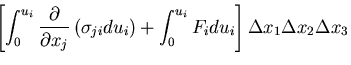 $\displaystyle \left[\int_0^{u_i}\frac{\partial}{\partial x_j}\left(\sigma_{ji}du_i\right) + \int_0^{u_i}F_idu_i\right] \Delta x_1 \Delta x_2 \Delta x_3$